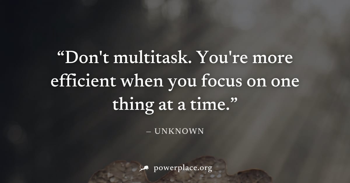 "Don't multitask. You're more efficient when you focus on one thing at a time." — Unknown