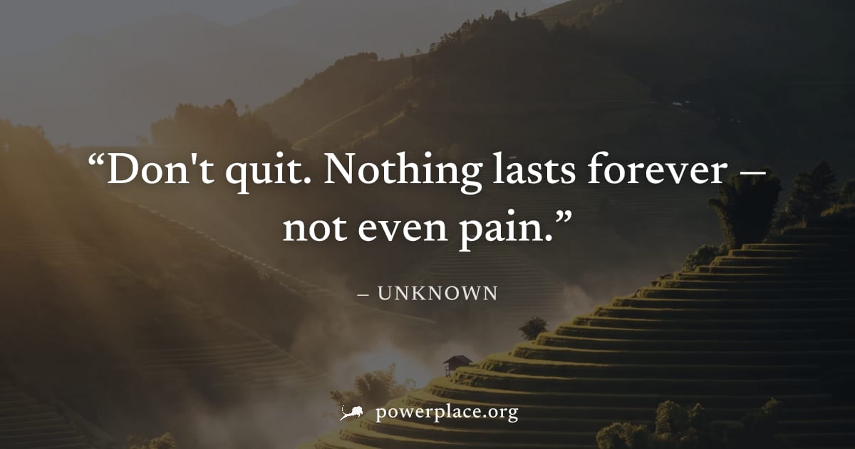 "Don't quit. Nothing lasts forever — not even pain." — Unknown