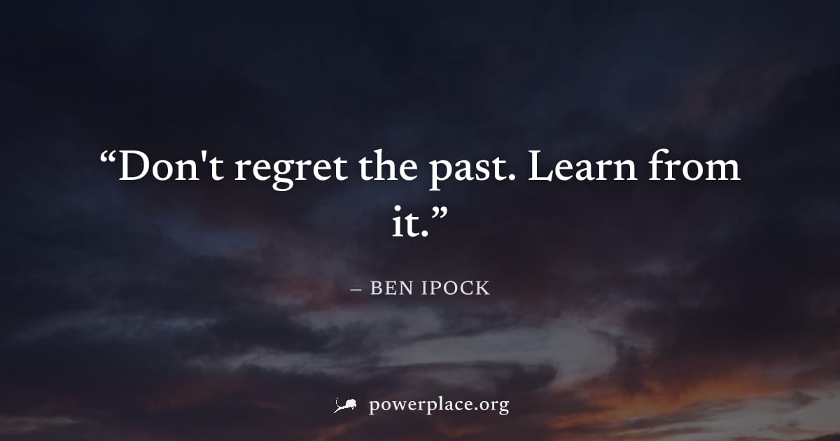 "Don't regret the past. Learn from it." — Ben Ipock