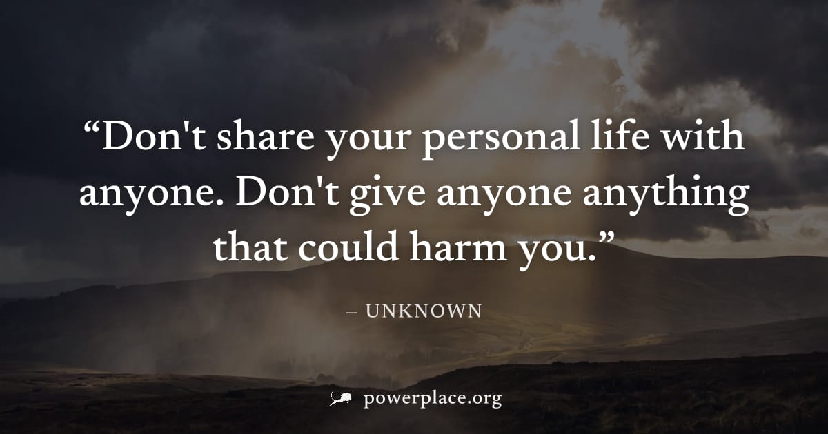 "Don't share your personal life with anyone. Don't give anyone anything that could harm you." — Unknown
