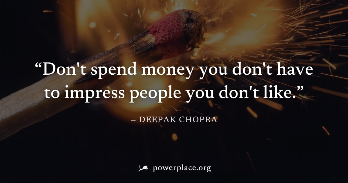 "Don't spend money you don't have to impress people you don't like." — Deepak Chopra