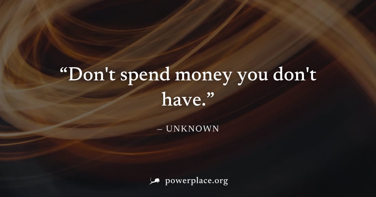 "Don't spend money you don't have." — Unknown