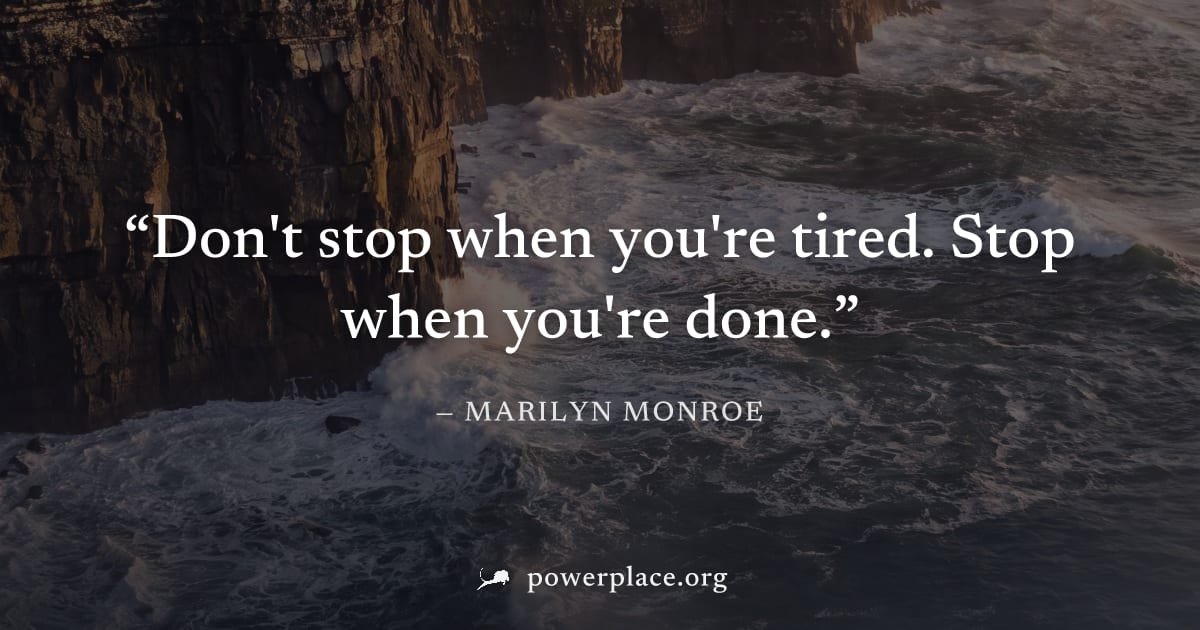 "Don't stop when you're tired. Stop when you're done." — Marilyn Monroe