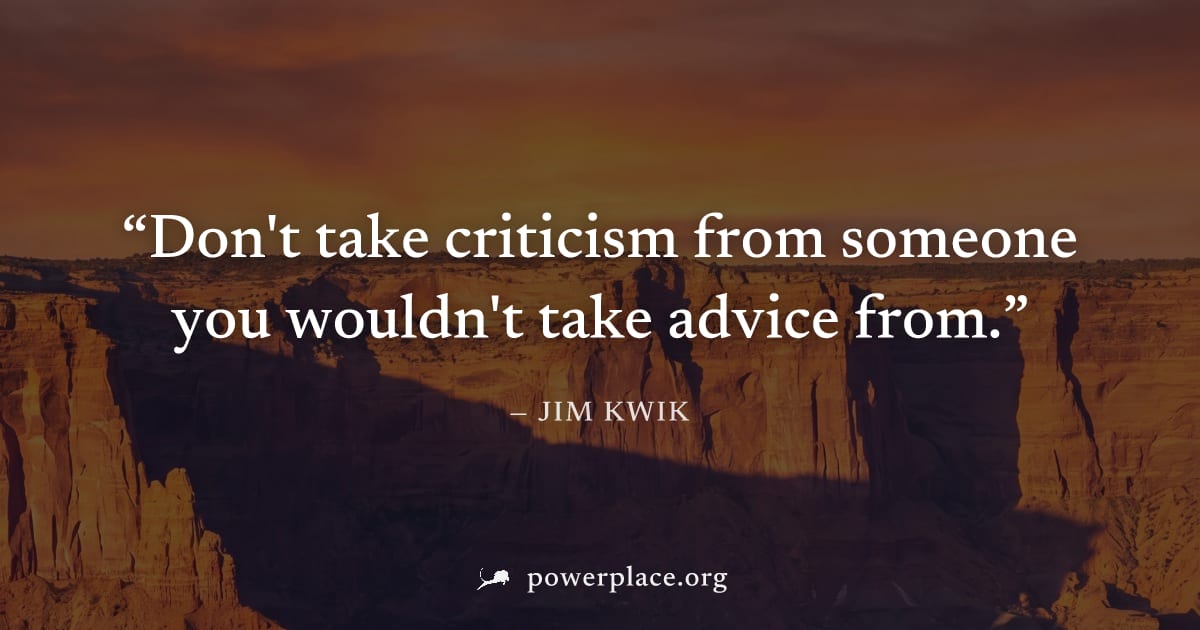 "Don't take criticism from someone you wouldn't take advice from." — Jim Kwik
