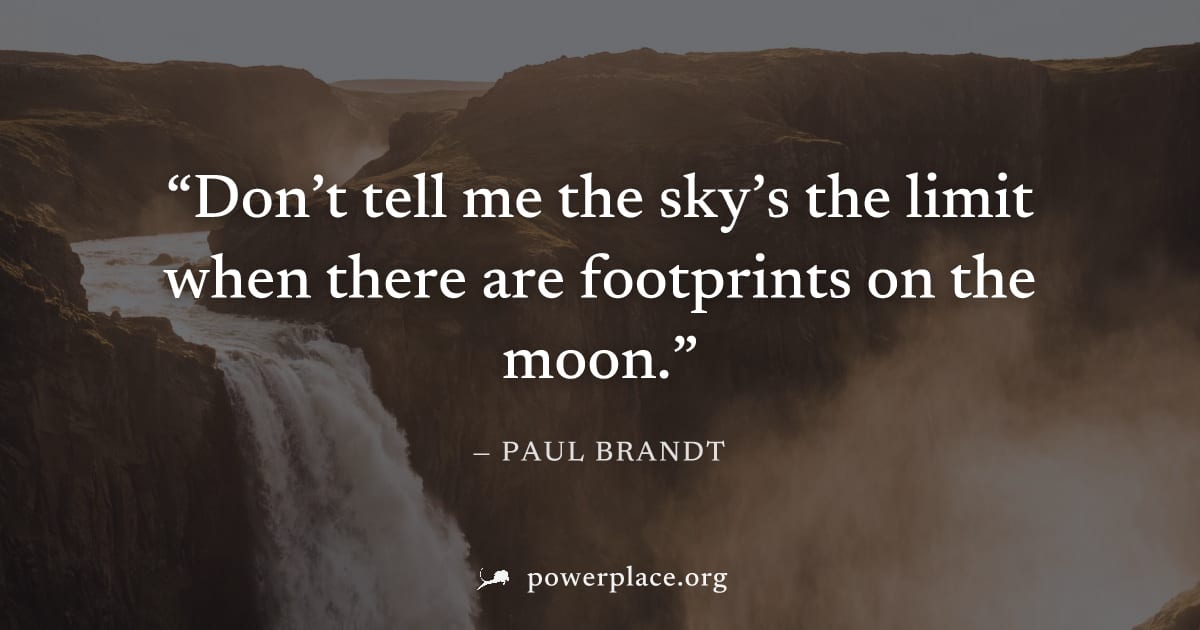 "Don’t tell me the sky’s the limit when there are footprints on the moon." — Paul Brandt