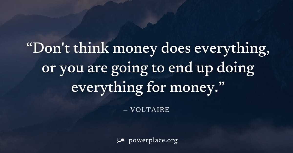 "Don't think money does everything, or you are going to end up doing everything for money." — Voltaire
