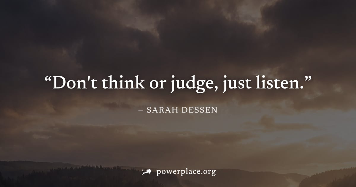 "Don't think or judge, just listen." — Sarah Dessen