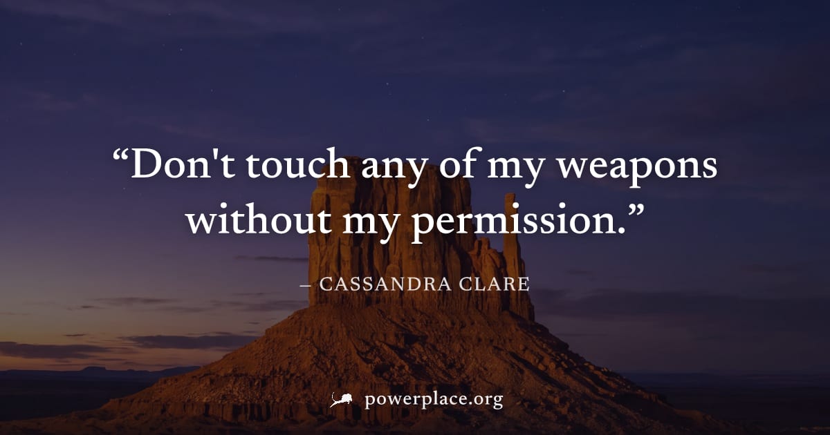 "Don't touch any of my weapons without my permission." — Cassandra Clare
