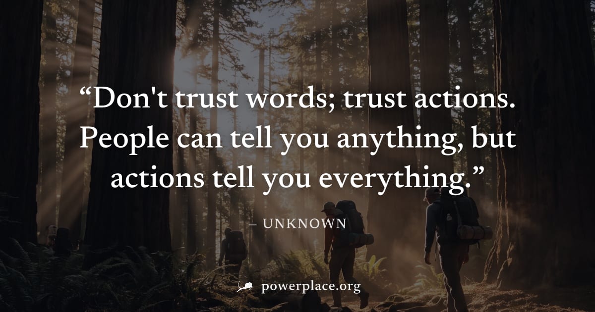 "Don't trust words; trust actions. People can tell you anything, but actions tell you everything." — Unknown