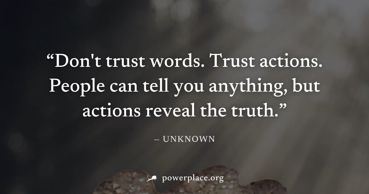 "Don't trust words. Trust actions. People can tell you anything, but actions reveal the truth." — Unknown