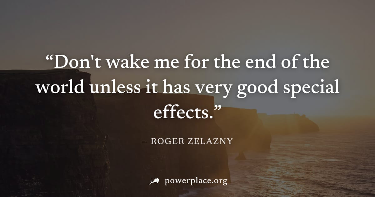 "Don't wake me for the end of the world unless it has very good special effects." — Roger Zelazny