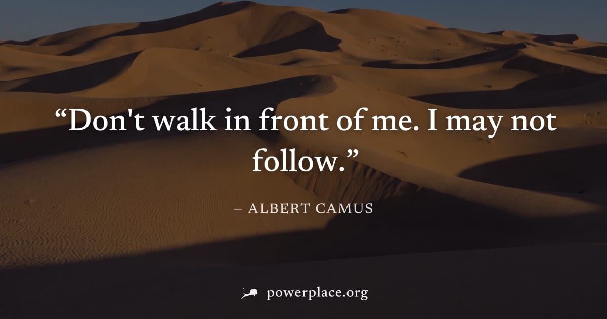 "Don't walk in front of me. I may not follow." — Albert Camus