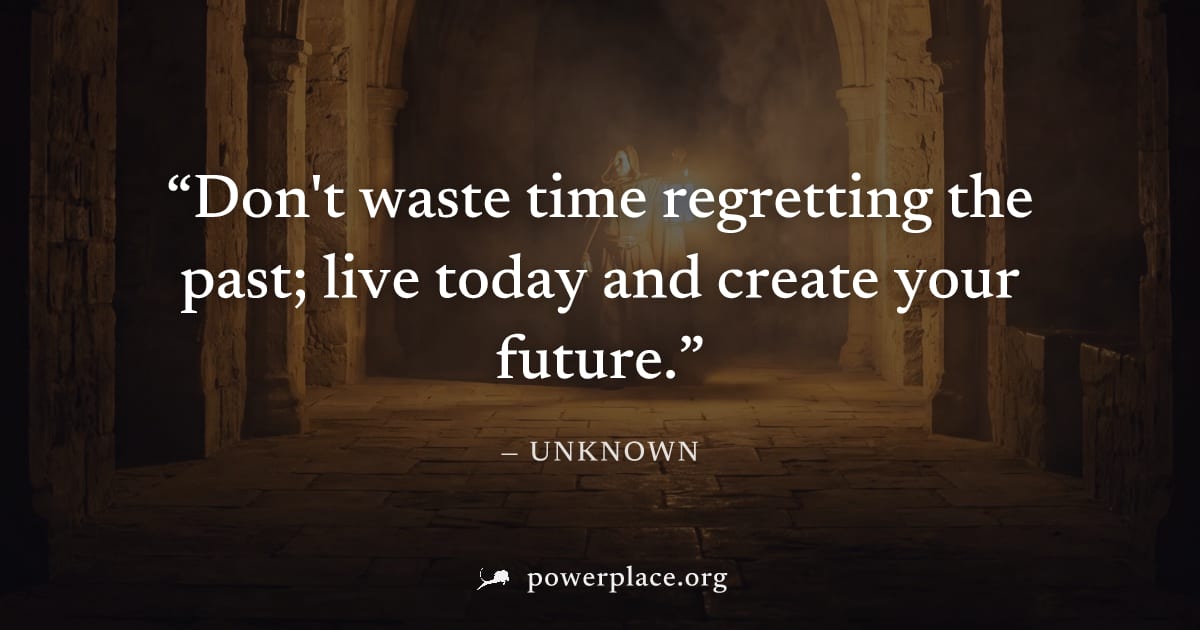 "Don't waste time regretting the past; live today and create your future." — Unknown