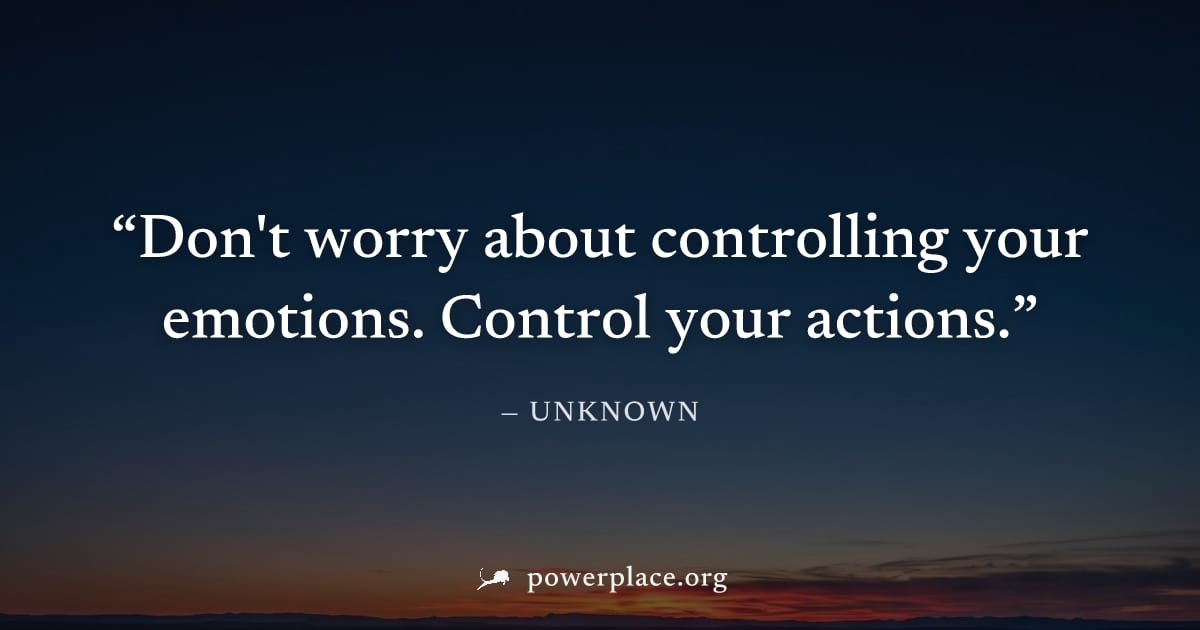 "Don't worry about controlling your emotions. Control your actions." — Unknown
