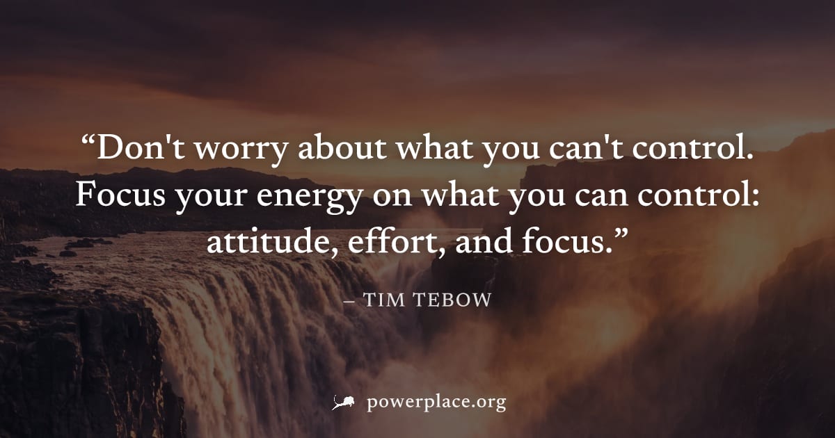 "Don't worry about what you can't control. Focus your energy on what you can control: attitude, effort, and focus." — Tim Tebow