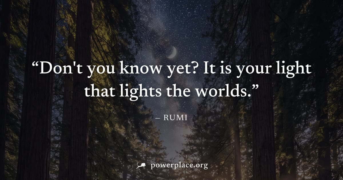 "Don't you know yet? It is your light that lights the worlds." — Rumi