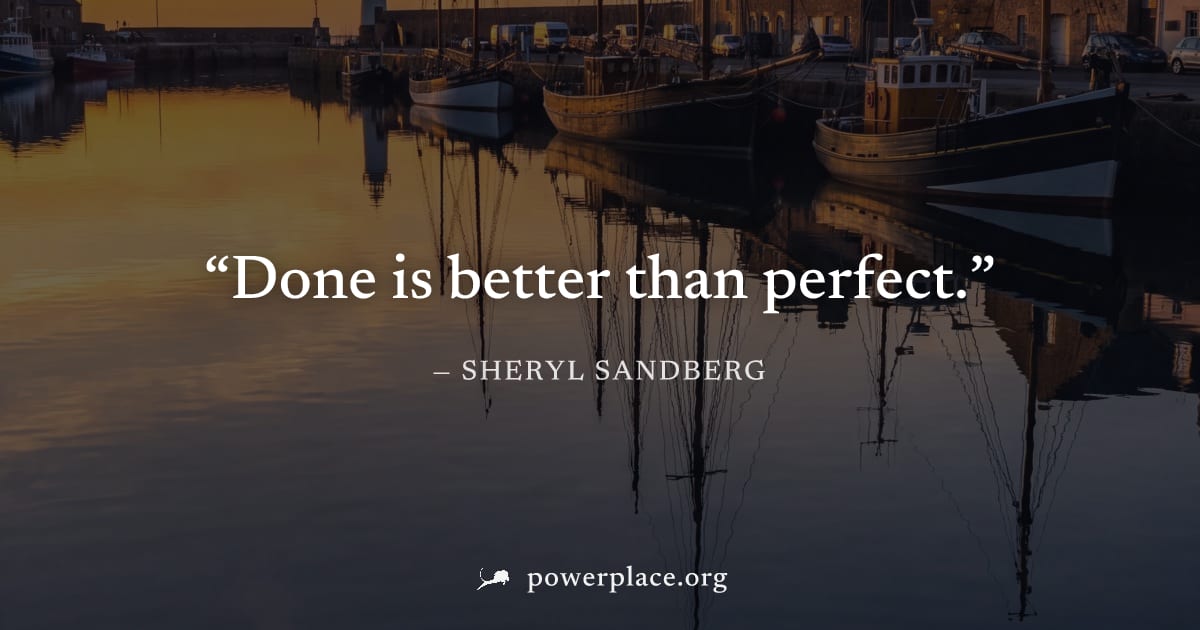 "Done is better than perfect." — Sheryl Sandberg