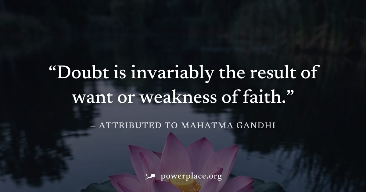 "Doubt is invariably the result of want or weakness of faith." — Attributed to Mahatma Gandhi