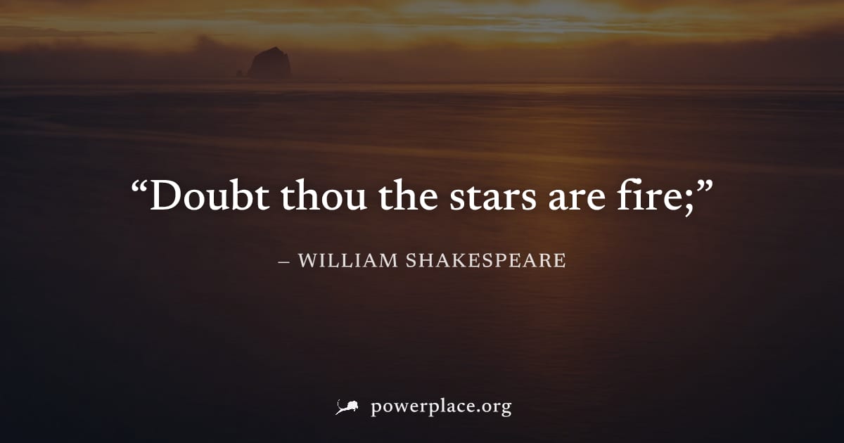 "Doubt thou the stars are fire;" — William Shakespeare