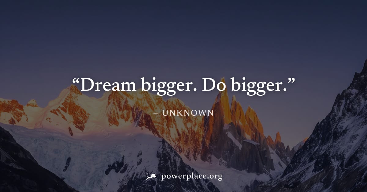 "Dream bigger. Do bigger." — Unknown