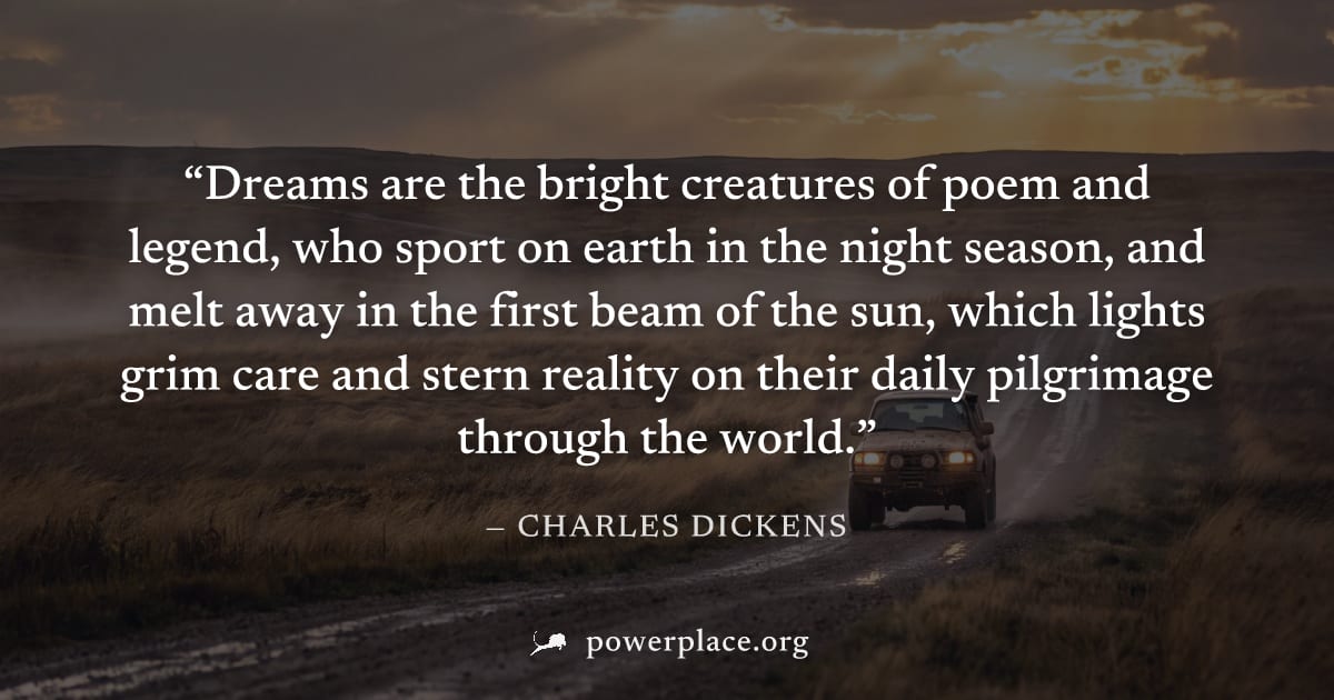 "Dreams are the bright creatures of poem and legend, who sport on earth in the night season, and melt away in the first beam of the sun, which lights grim care and stern reality on their daily pilgrim