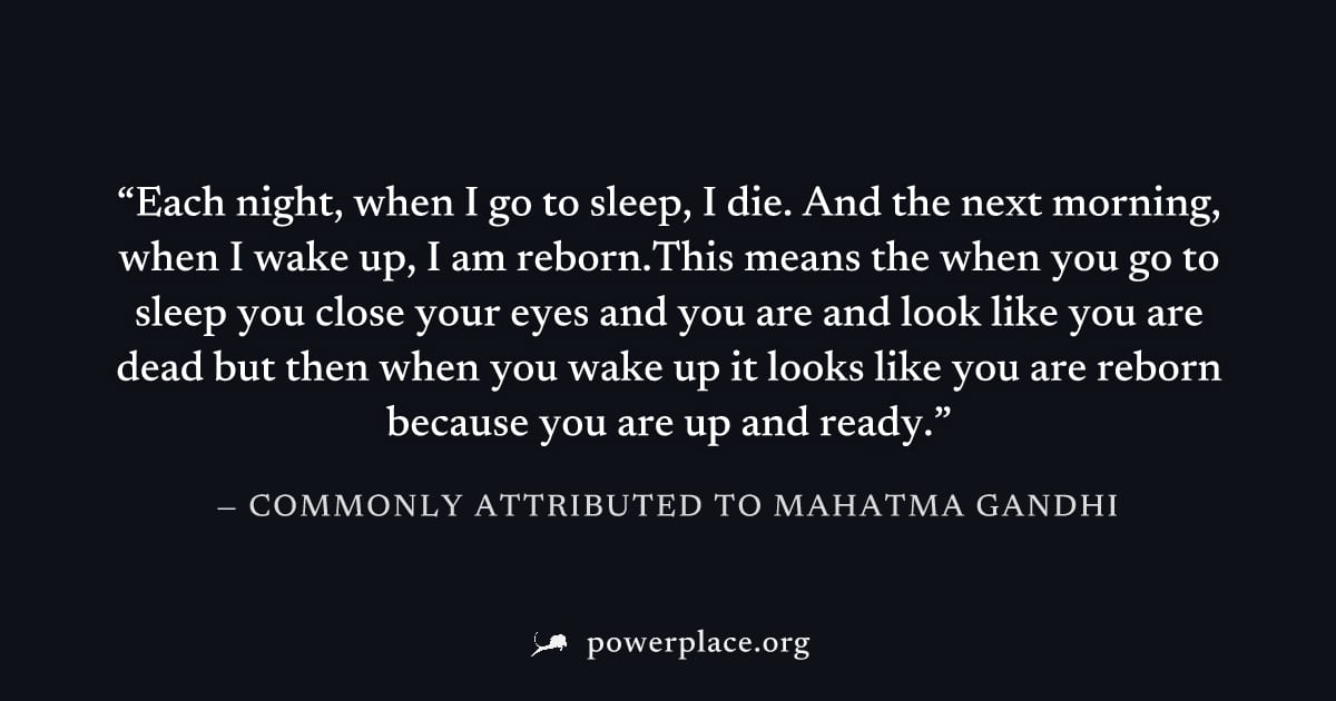 "Each night, when I go to sleep, I die. And the next morning, when I wake up, I am reborn.This means the when you go to sleep you close your eyes and you are and look like you are dead but then when y