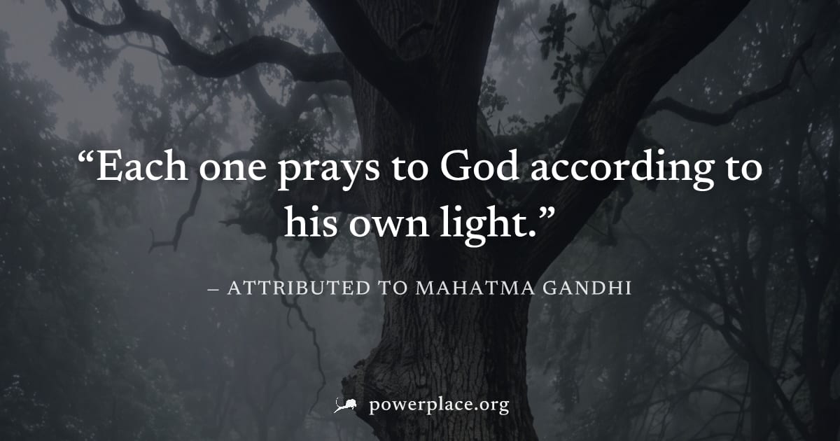 "Each one prays to God according to his own light." — Attributed to Mahatma Gandhi