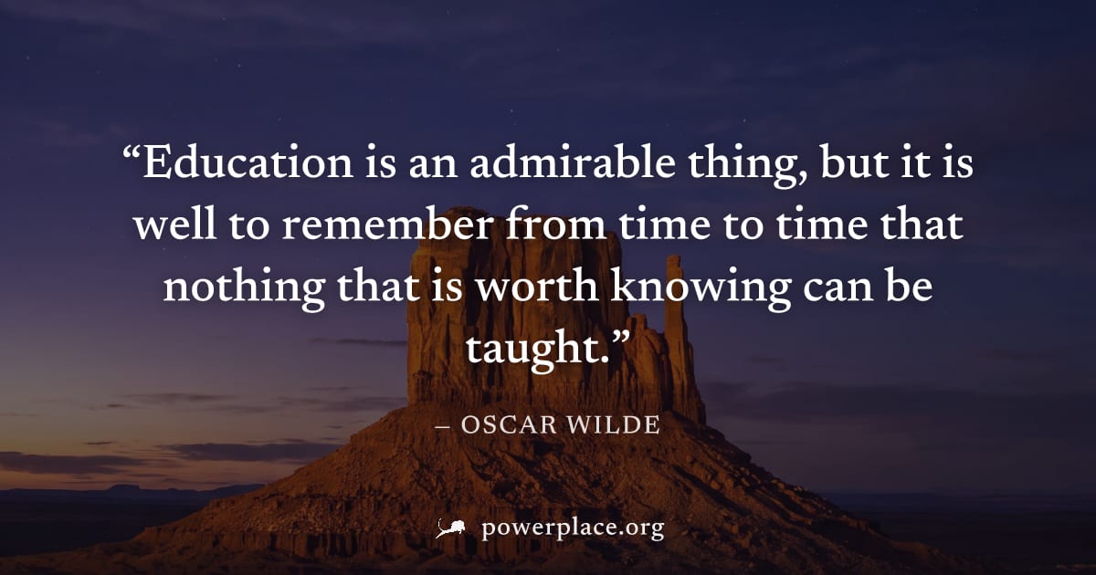 "Education is an admirable thing, but it is well to remember from time to time that nothing that is worth knowing can be taught." — Oscar Wilde