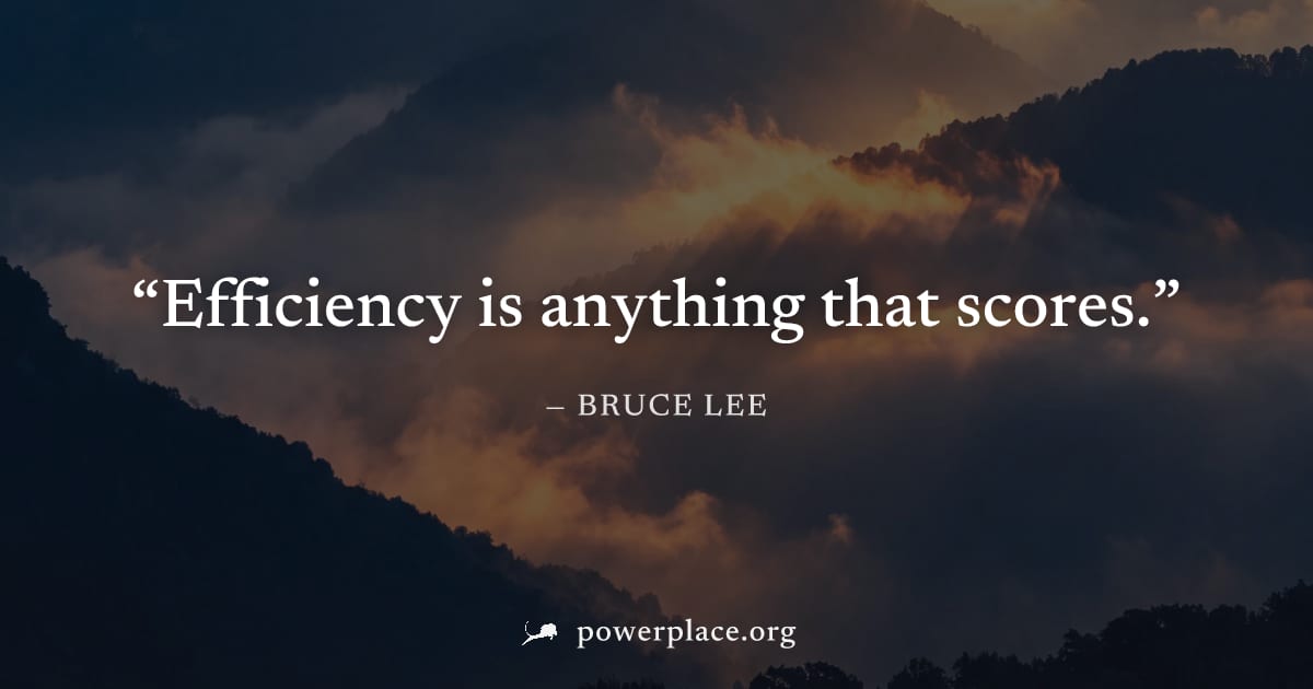 "Efficiency is anything that scores." — Bruce Lee