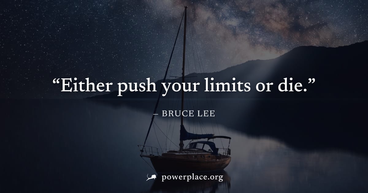 "Either push your limits or die." — Bruce Lee