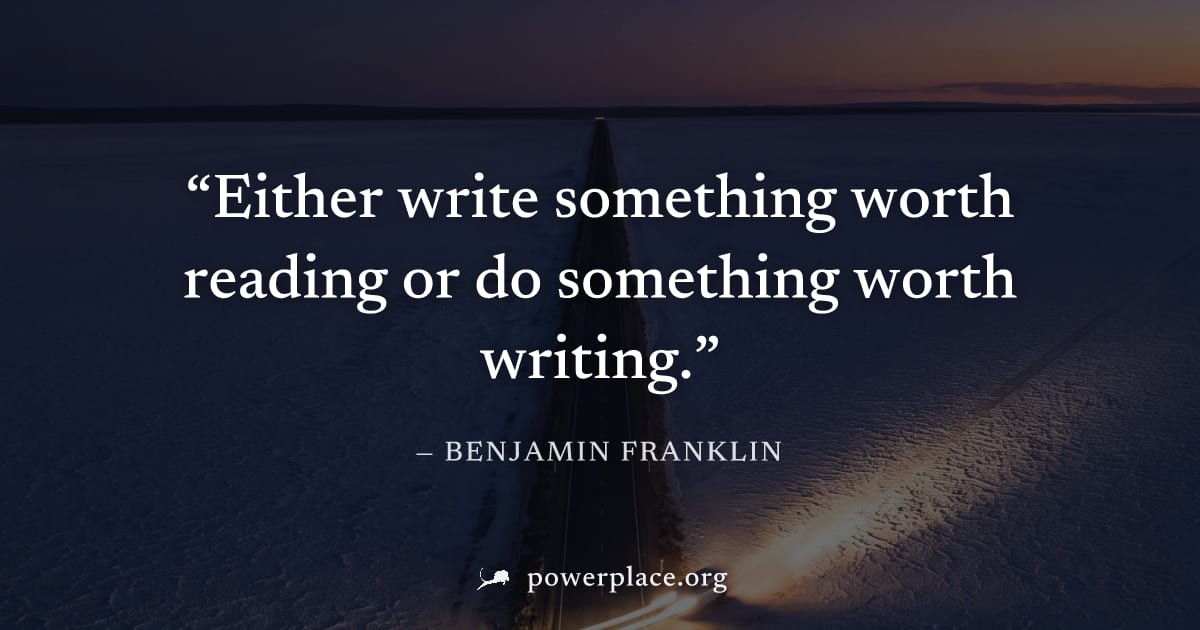 "Either write something worth reading or do something worth writing." — Benjamin Franklin
