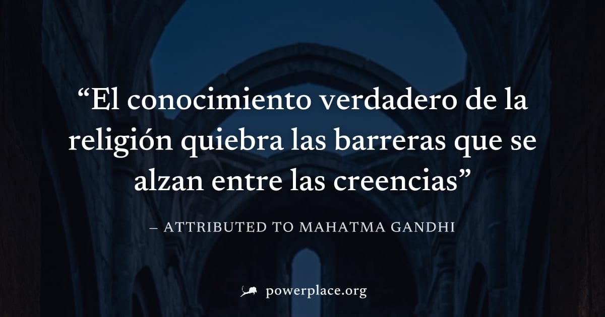 "El conocimiento verdadero de la religión quiebra las barreras que se alzan entre las creencias" — Attributed to Mahatma Gandhi