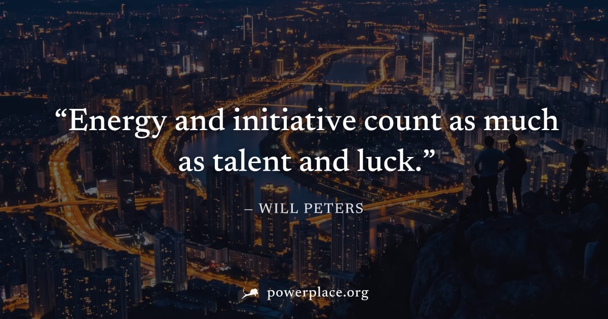 "Energy and initiative count as much as talent and luck." — Will Peters