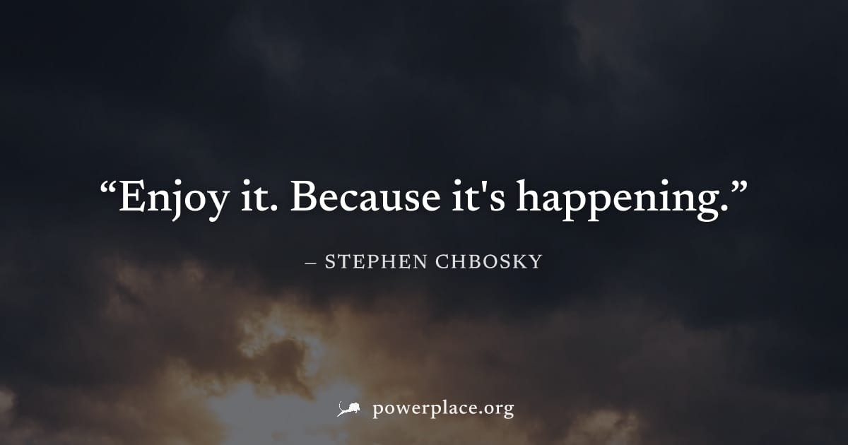 "Enjoy it. Because it's happening." — Stephen Chbosky