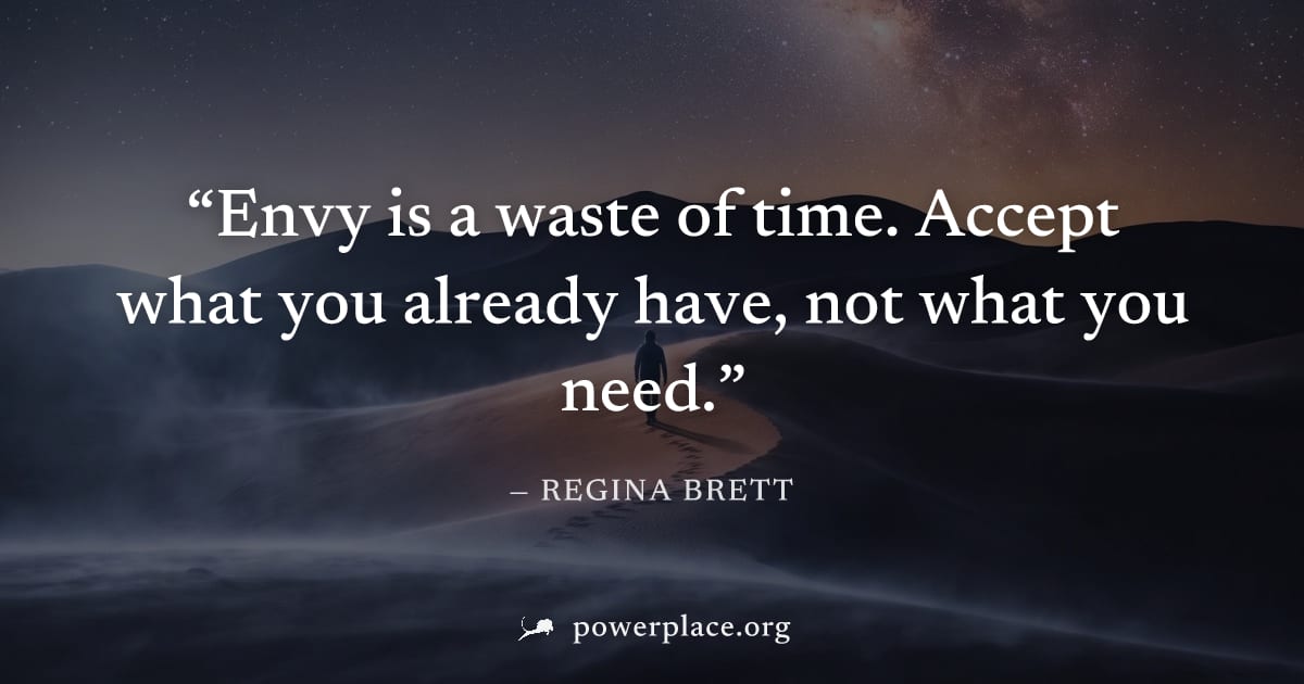 "Envy is a waste of time. Accept what you already have, not what you need." — Regina Brett