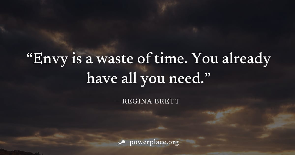 "Envy is a waste of time. You already have all you need." — Regina Brett