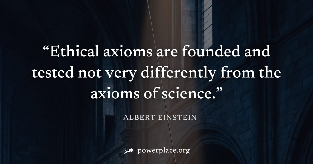 "Ethical axioms are founded and tested not very differently from the axioms of science." — Albert Einstein