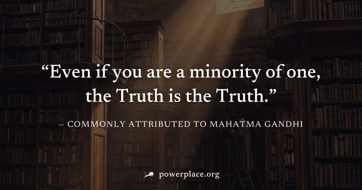 "Even if you are a minority of one, the Truth is the Truth." — Commonly attributed to Mahatma Gandhi