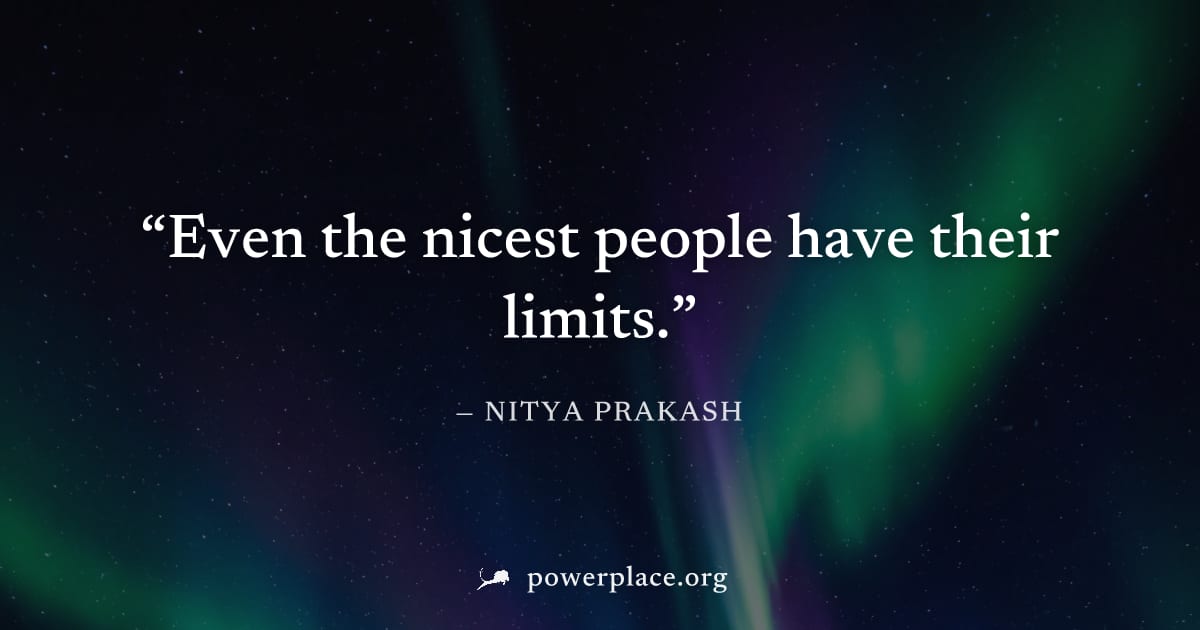 "Even the nicest people have their limits." — Nitya Prakash