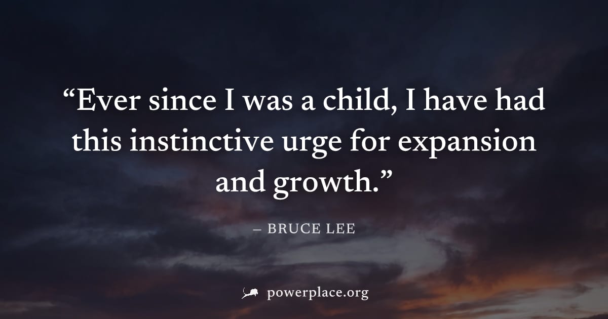 "Ever since I was a child, I have had this instinctive urge for expansion and growth." — Bruce Lee