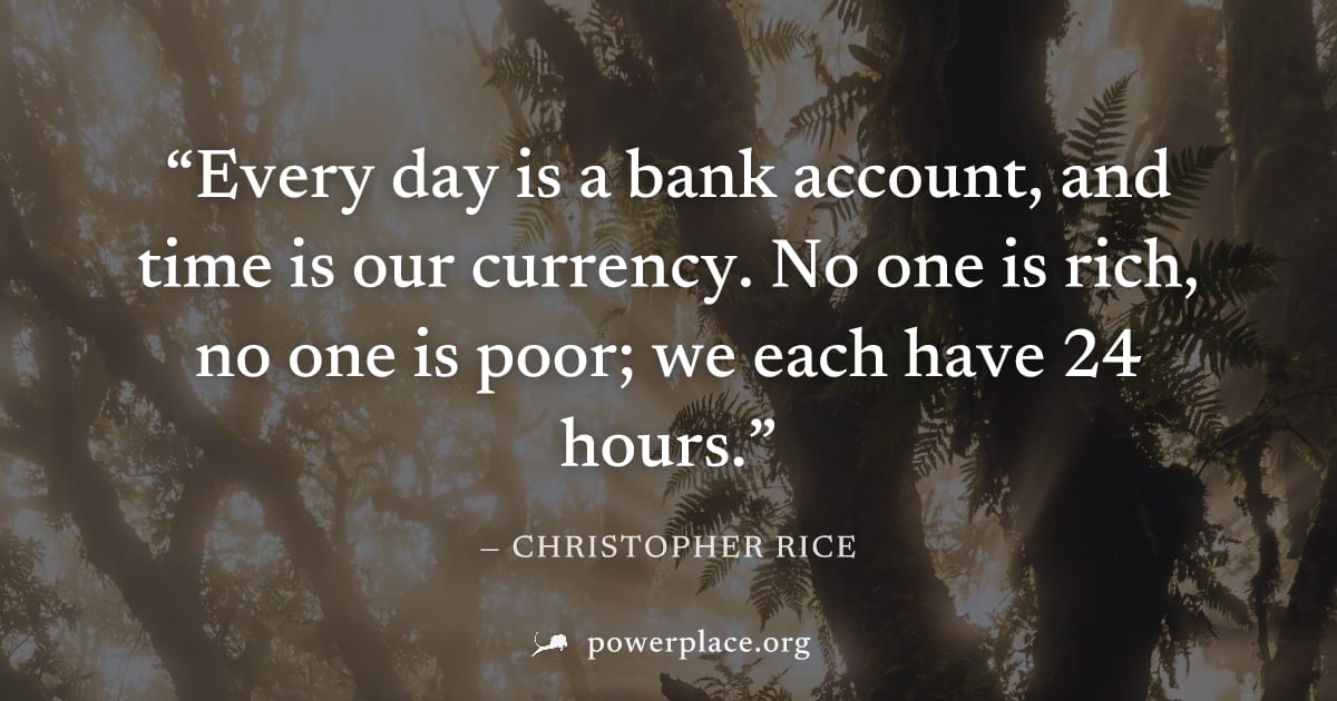 "Every day is a bank account, and time is our currency. No one is rich, no one is poor; we each have 24 hours." — Christopher Rice
