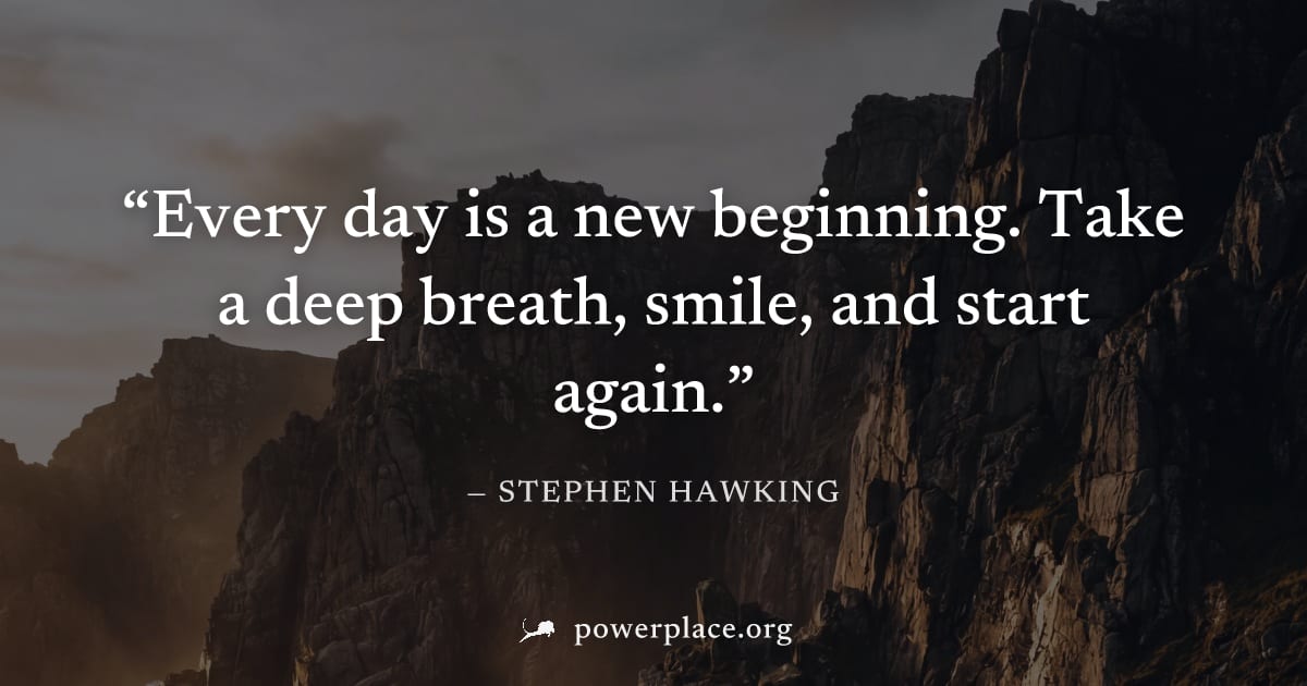 "Every day is a new beginning. Take a deep breath, smile, and start again." — Stephen Hawking