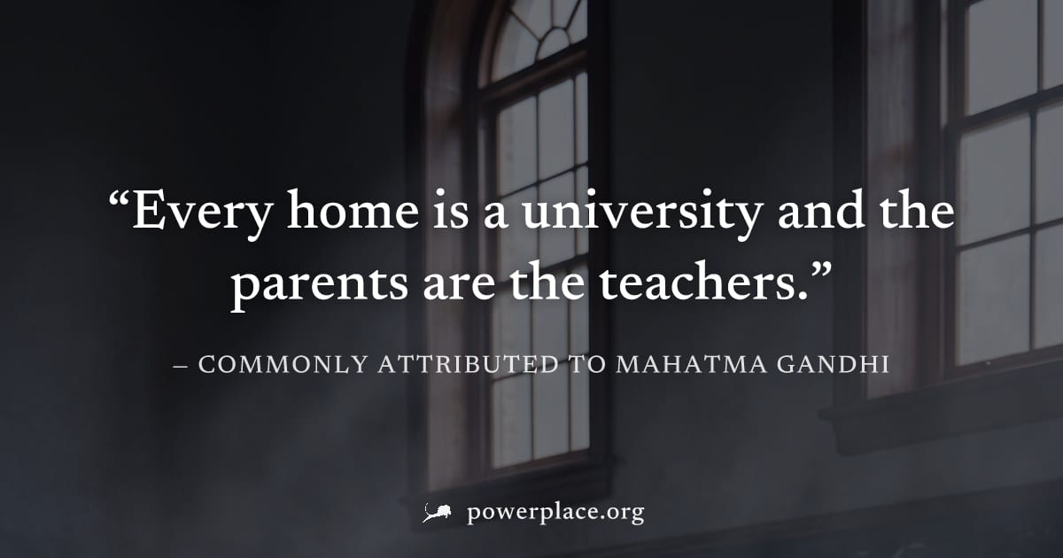 "Every home is a university and the parents are the teachers." — Commonly attributed to Mahatma Gandhi