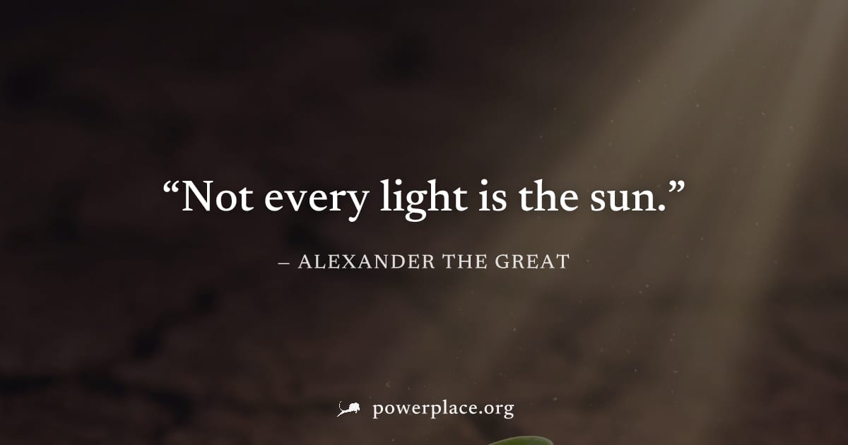 "Not every light is the sun." — Alexander the Great