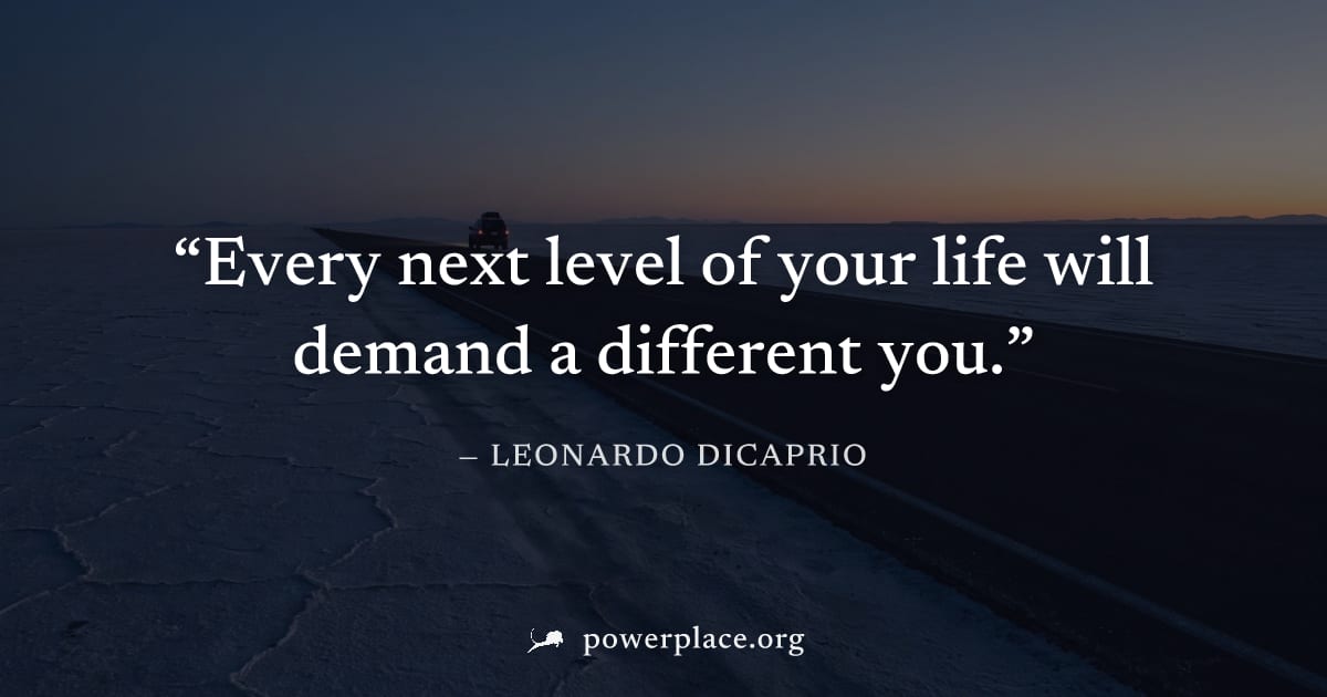 "Every next level of your life will demand a different you." — Leonardo DiCaprio