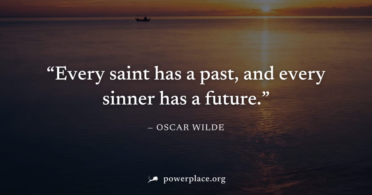 "Every saint has a past, and every sinner has a future." — Oscar Wilde
