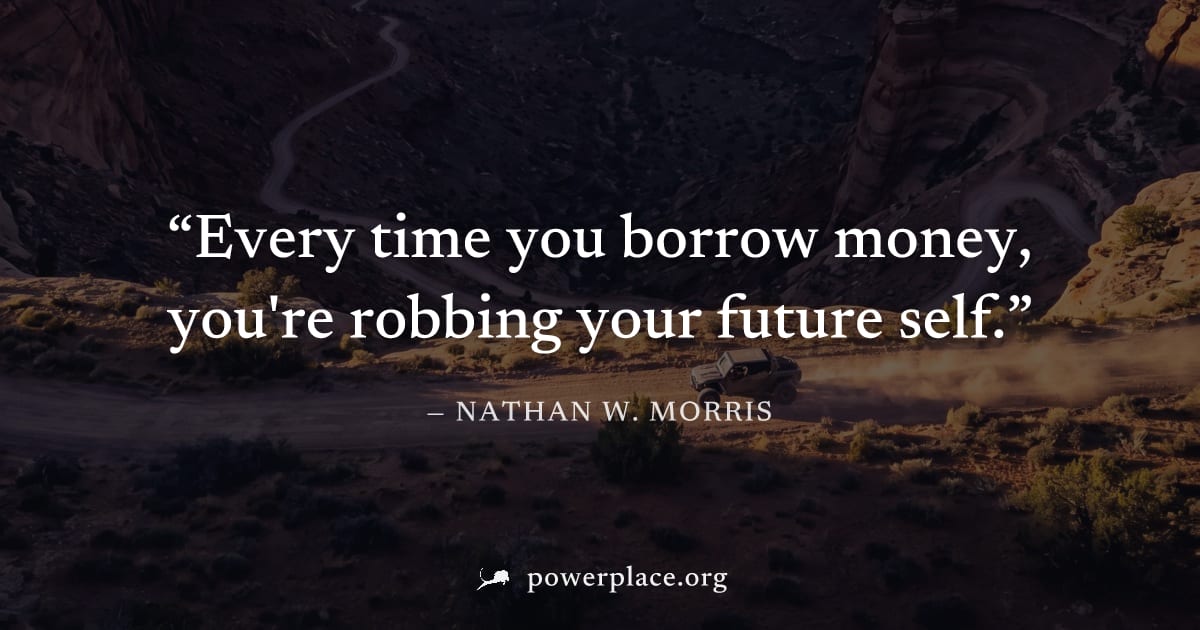 "Every time you borrow money, you're robbing your future self." — Nathan W. Morris