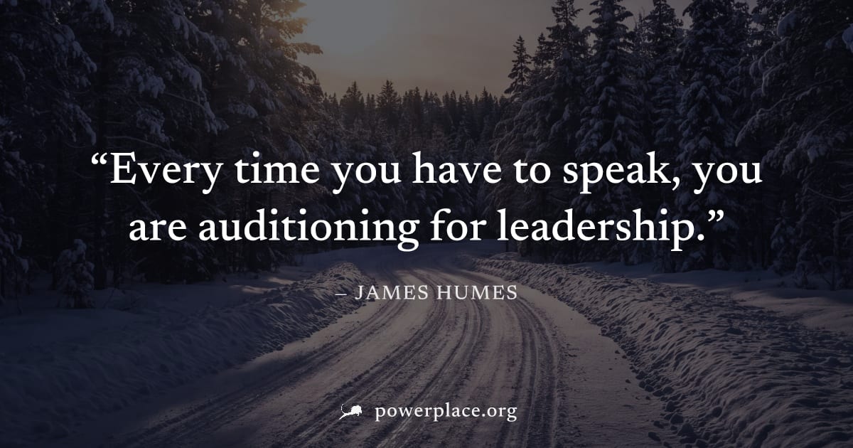 "Every time you have to speak, you are auditioning for leadership." — James Humes