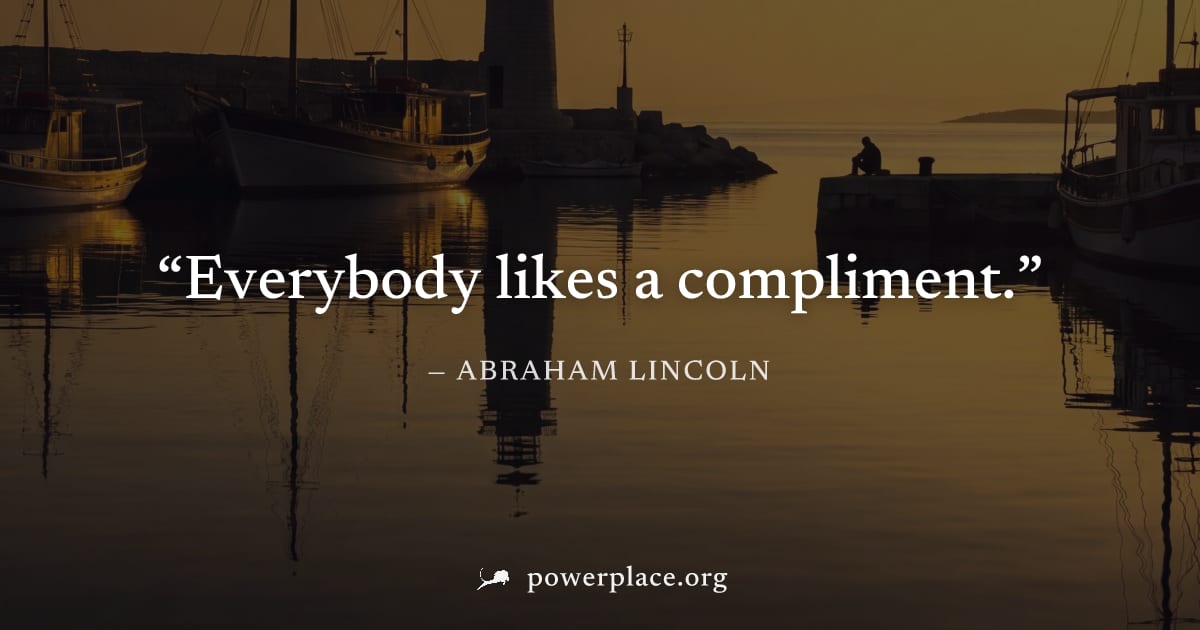 "Everybody likes a compliment." — Abraham Lincoln