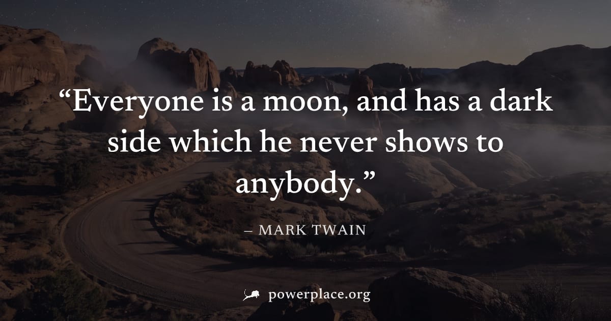"Everyone is a moon, and has a dark side which he never shows to anybody." — Mark Twain